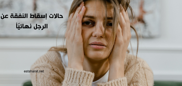 حالات إسقاط النفقة عن الرجل نهائيًأ