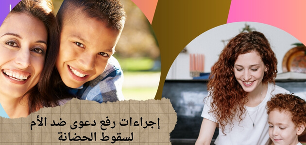 إجراءات رفع دعوى ضد الأم لسقوط الحضانة