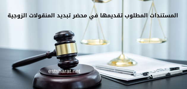 المستندات المطلوب تقديمها في محضر تبديد المنقولات الزوجية