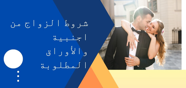 شروط الزواج من اجنبية والأوراق المطلوبة