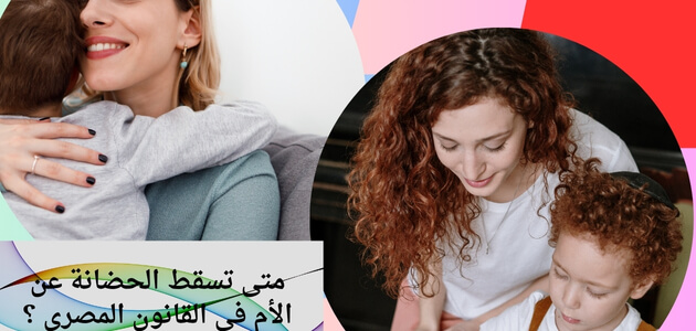 متى تسقط الحضانة عن الأم في القانون المصري ؟