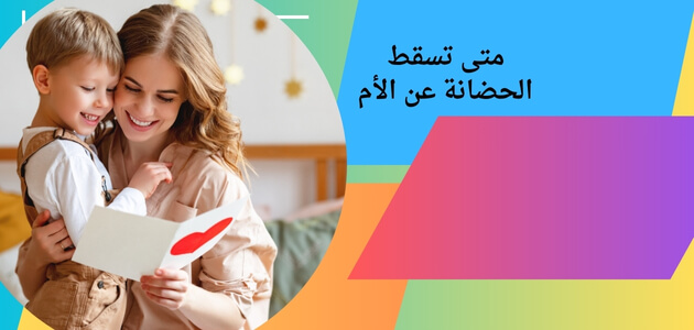 متى تسقط الحضانة عن الأم